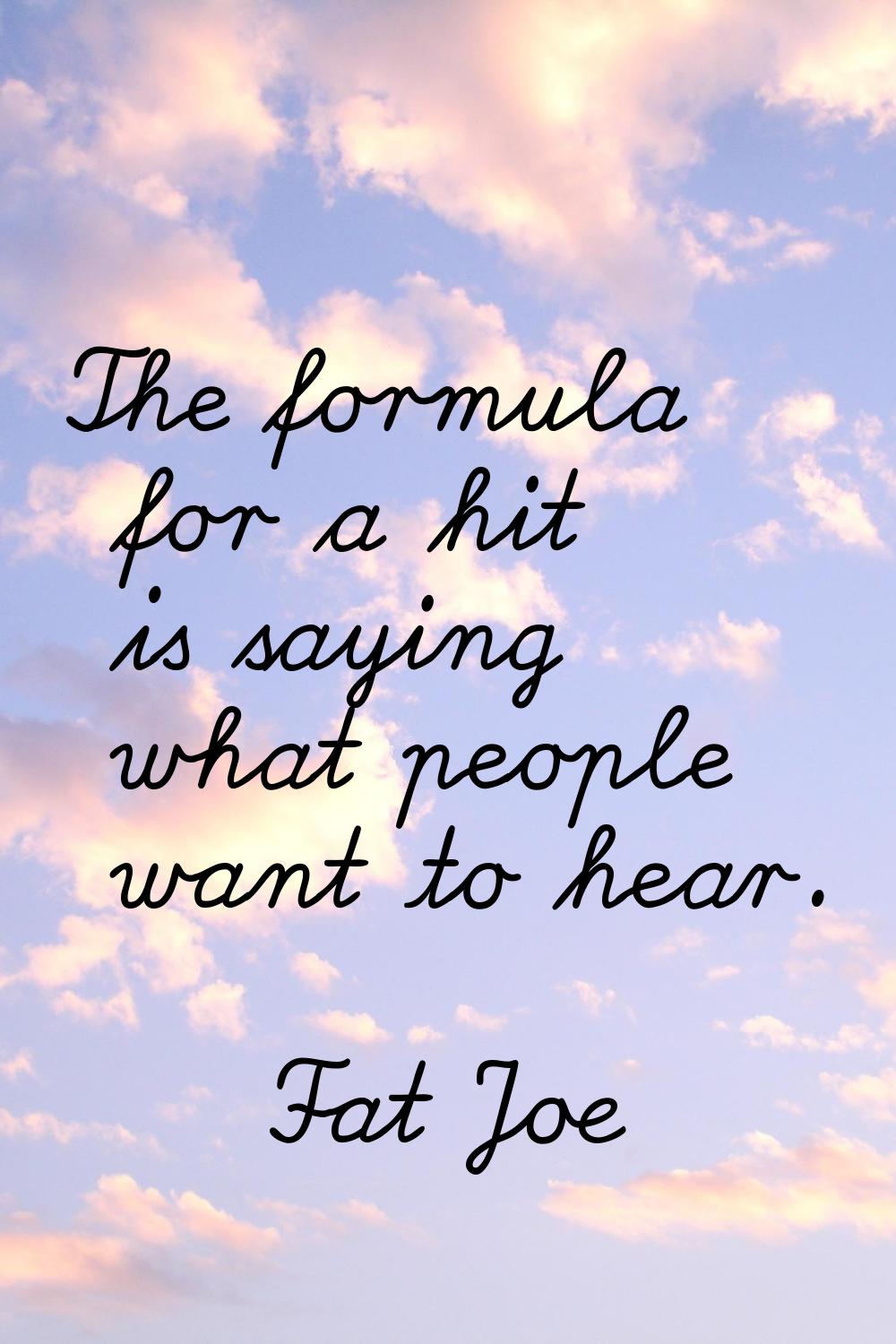 The formula for a hit is saying what people want to hear.