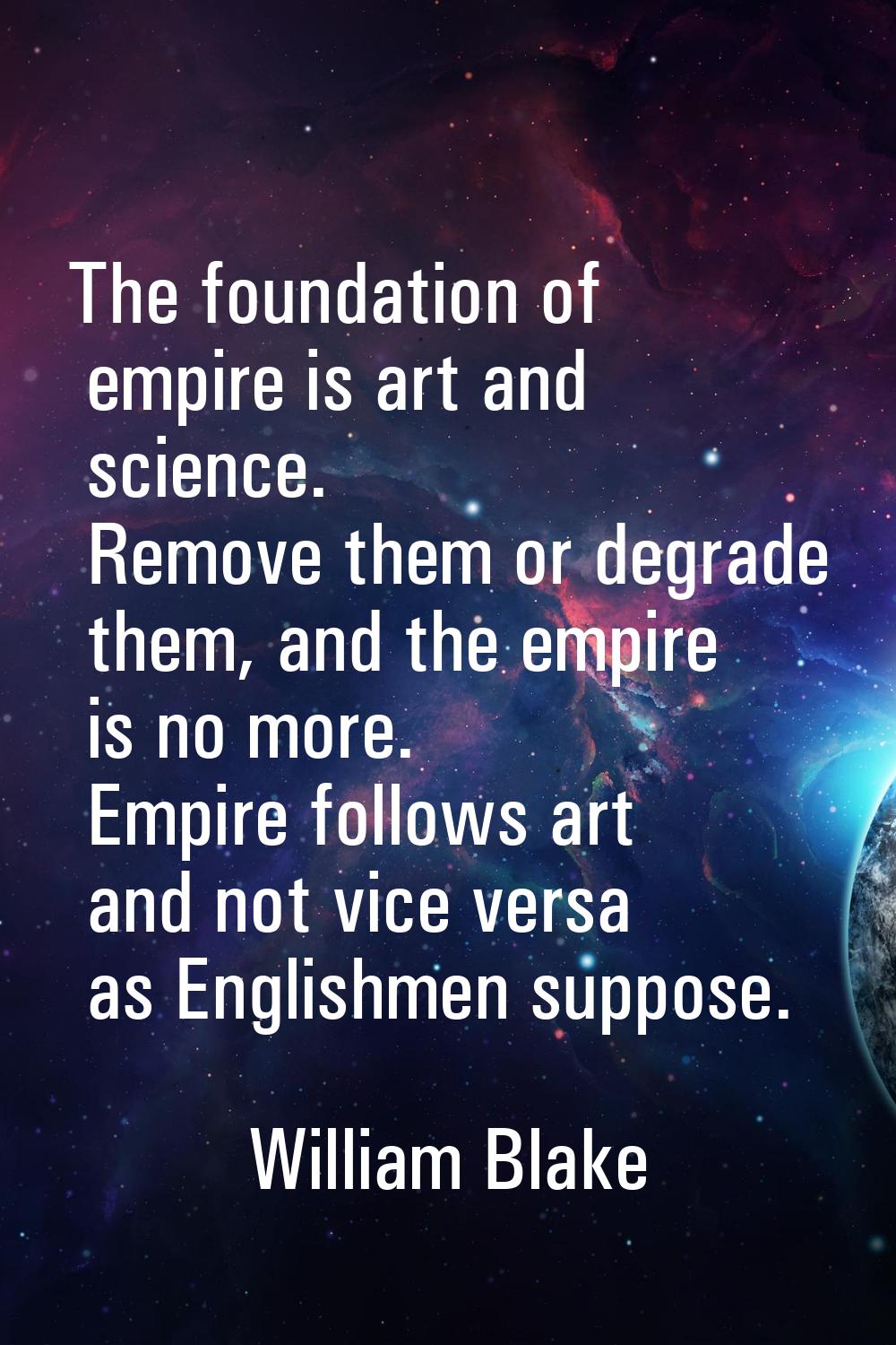 The foundation of empire is art and science. Remove them or degrade them, and the empire is no more