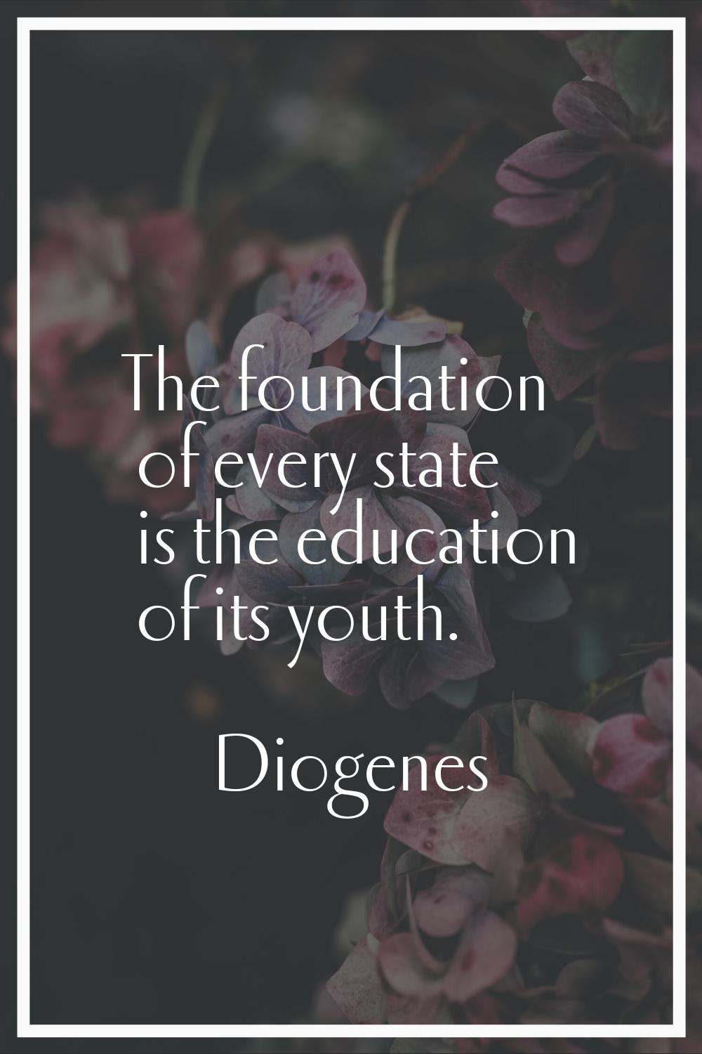 The foundation of every state is the education of its youth.