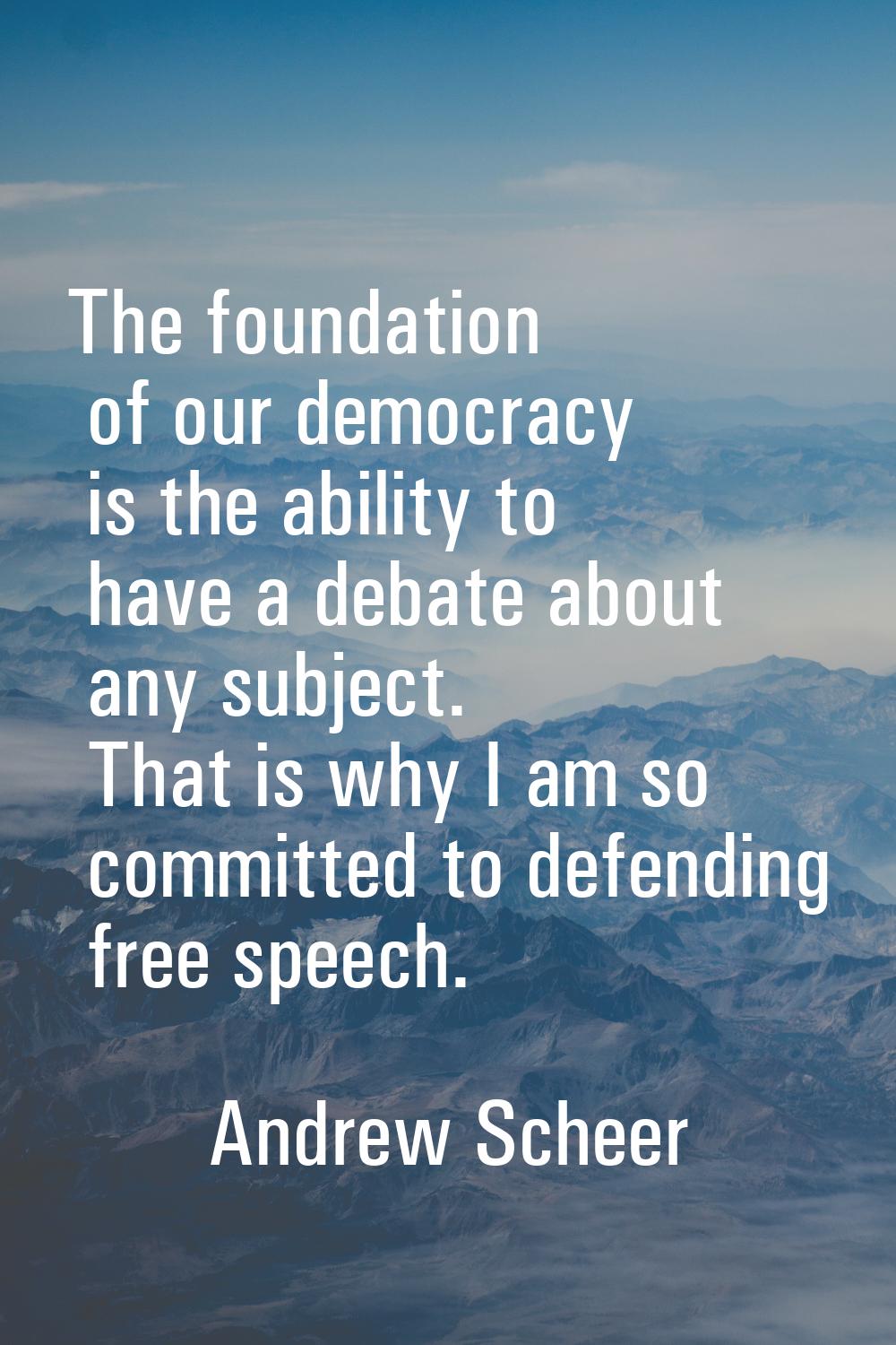 The foundation of our democracy is the ability to have a debate about any subject. That is why I am