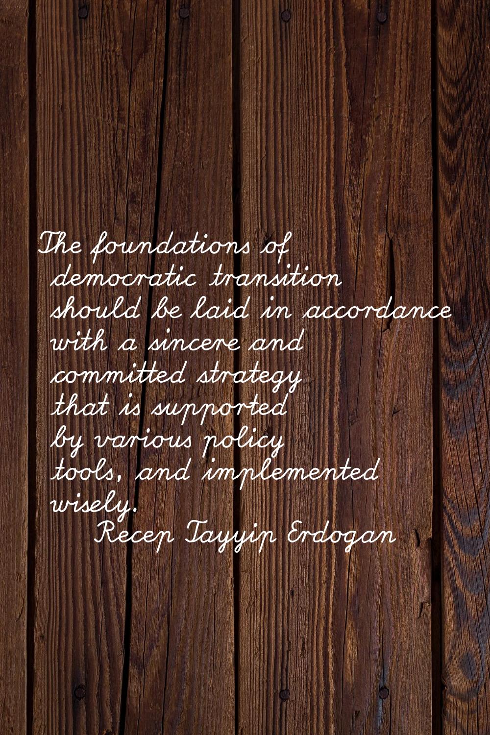 The foundations of democratic transition should be laid in accordance with a sincere and committed 
