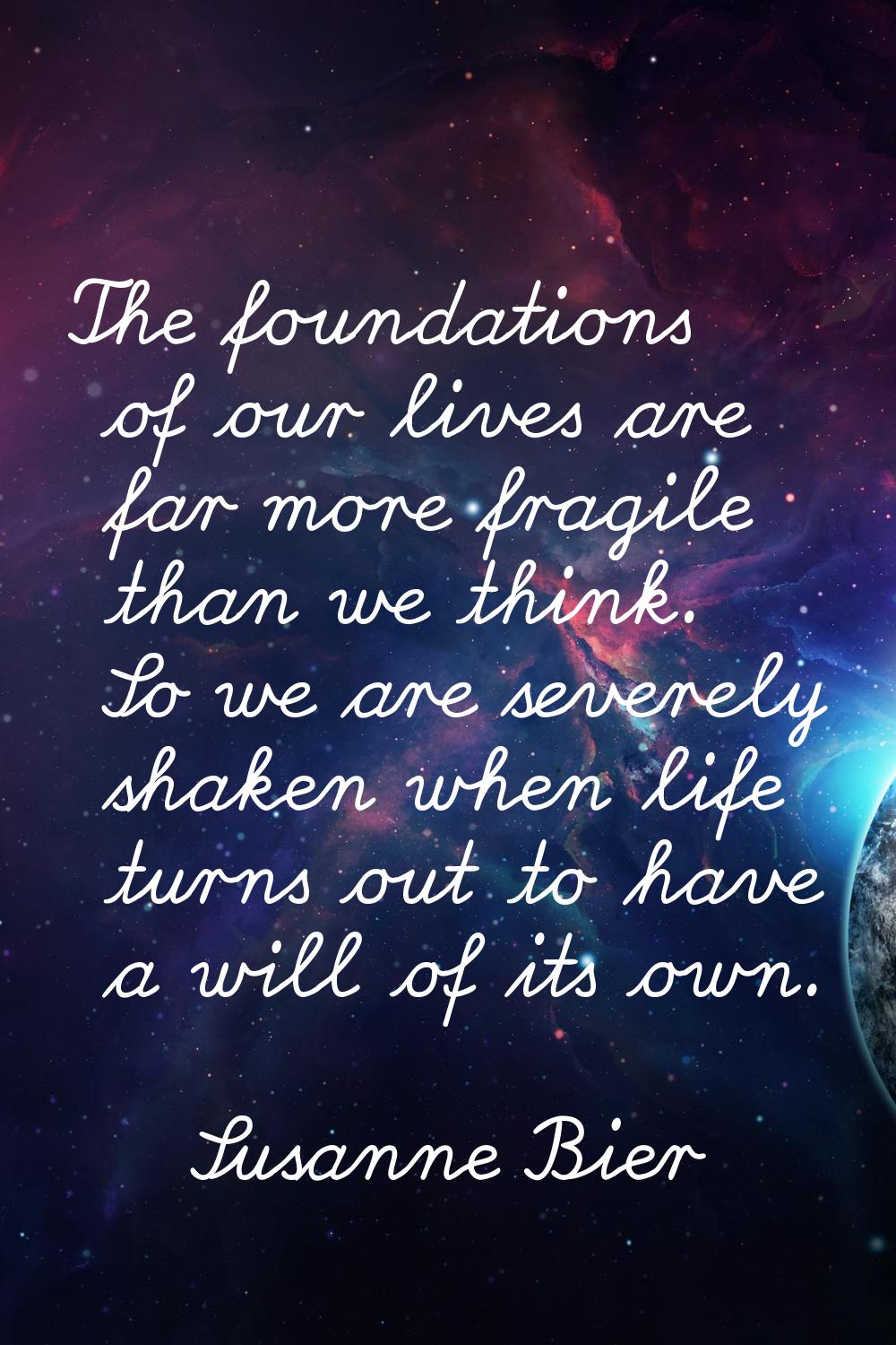 The foundations of our lives are far more fragile than we think. So we are severely shaken when lif