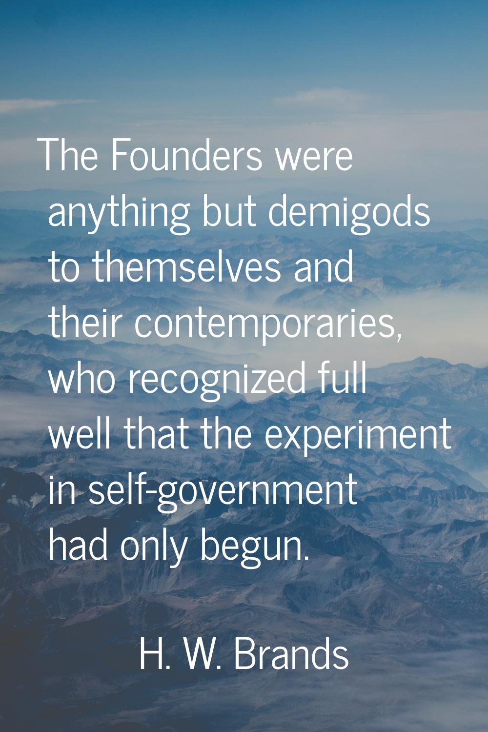 The Founders were anything but demigods to themselves and their contemporaries, who recognized full
