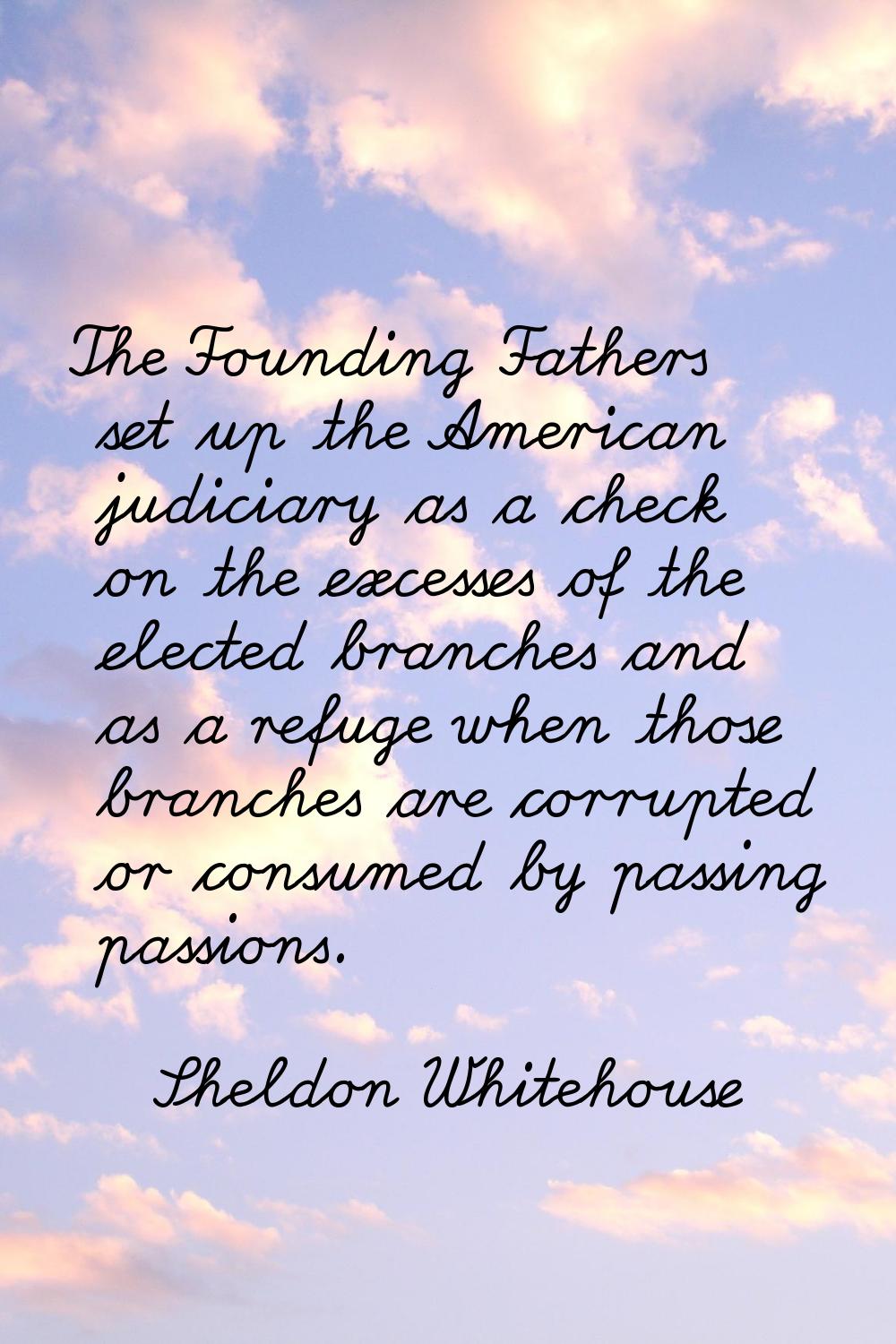 The Founding Fathers set up the American judiciary as a check on the excesses of the elected branch
