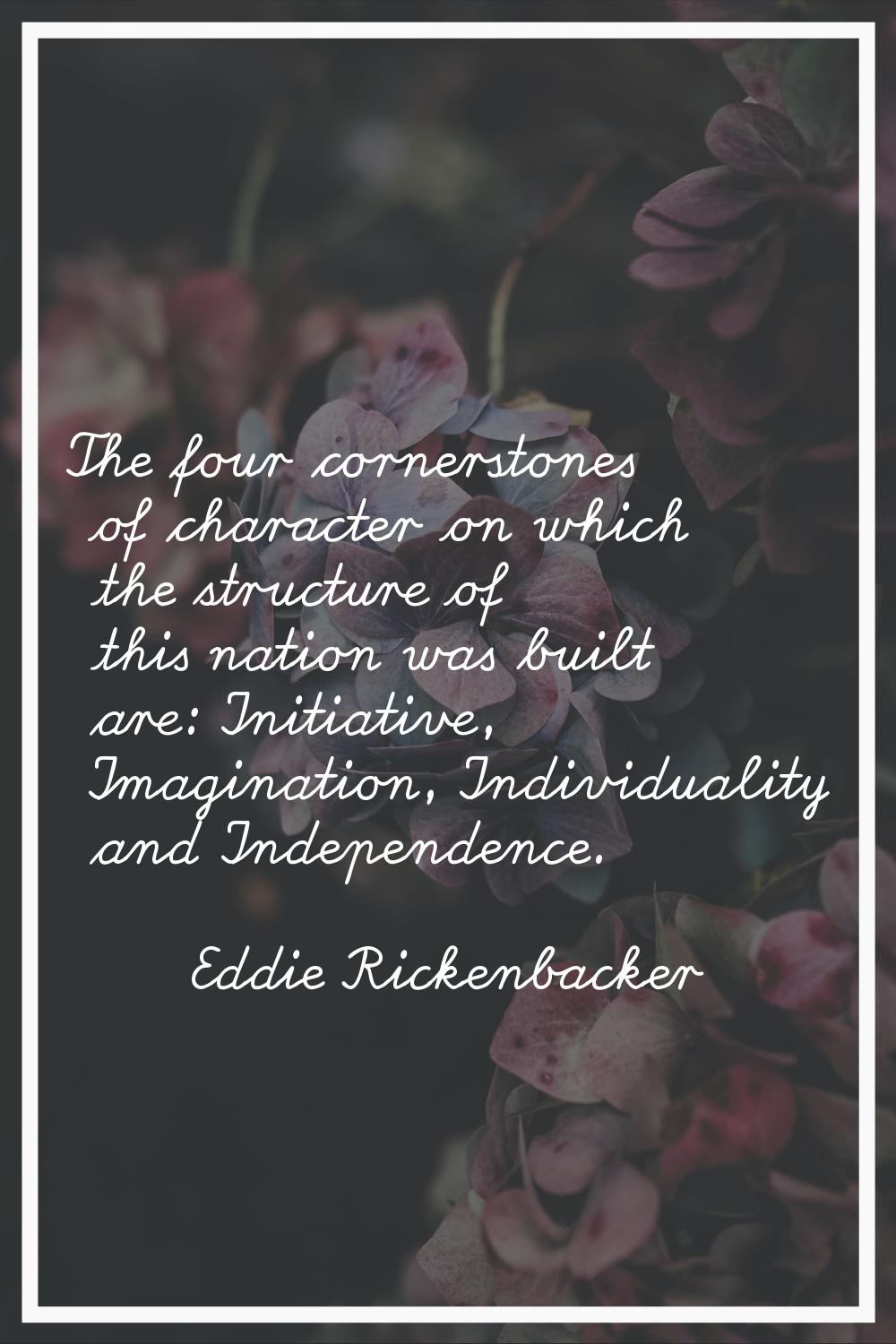 The four cornerstones of character on which the structure of this nation was built are: Initiative,