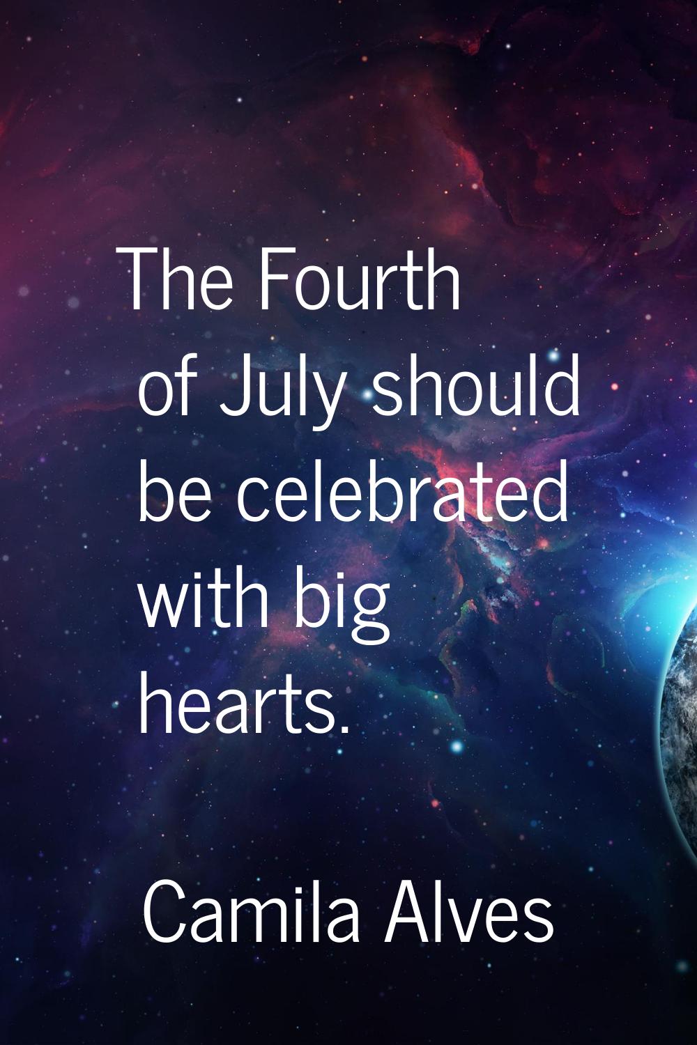 The Fourth of July should be celebrated with big hearts.