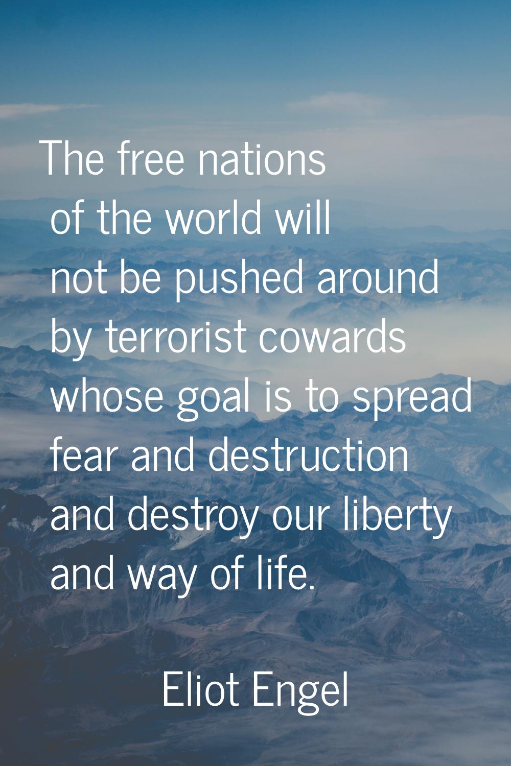 The free nations of the world will not be pushed around by terrorist cowards whose goal is to sprea