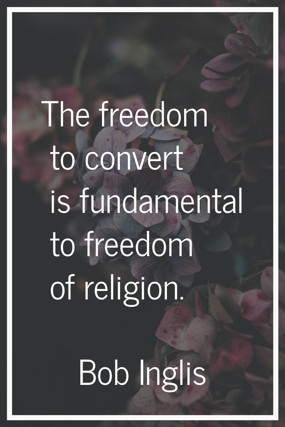 The freedom to convert is fundamental to freedom of religion.