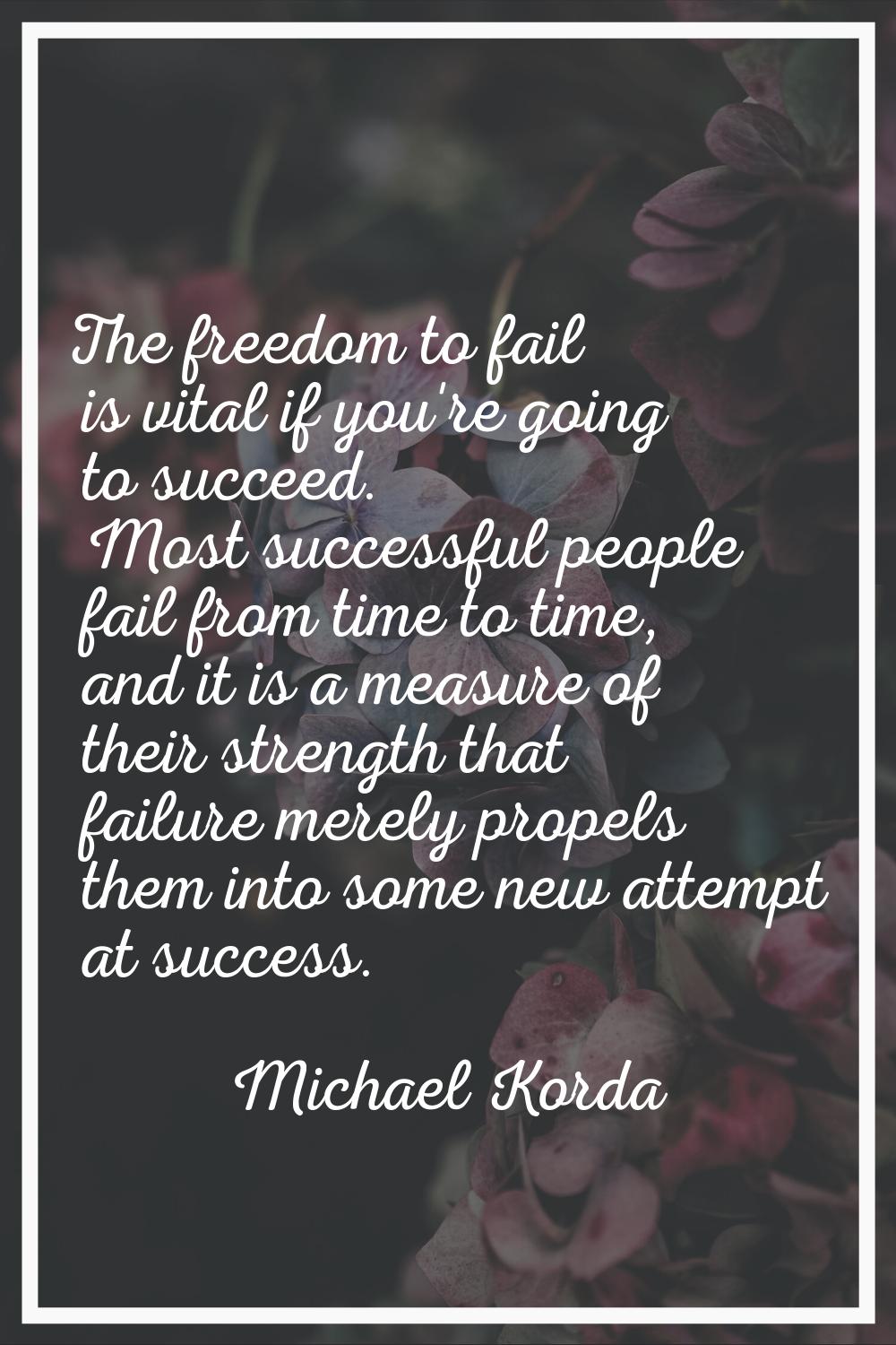 The freedom to fail is vital if you're going to succeed. Most successful people fail from time to t