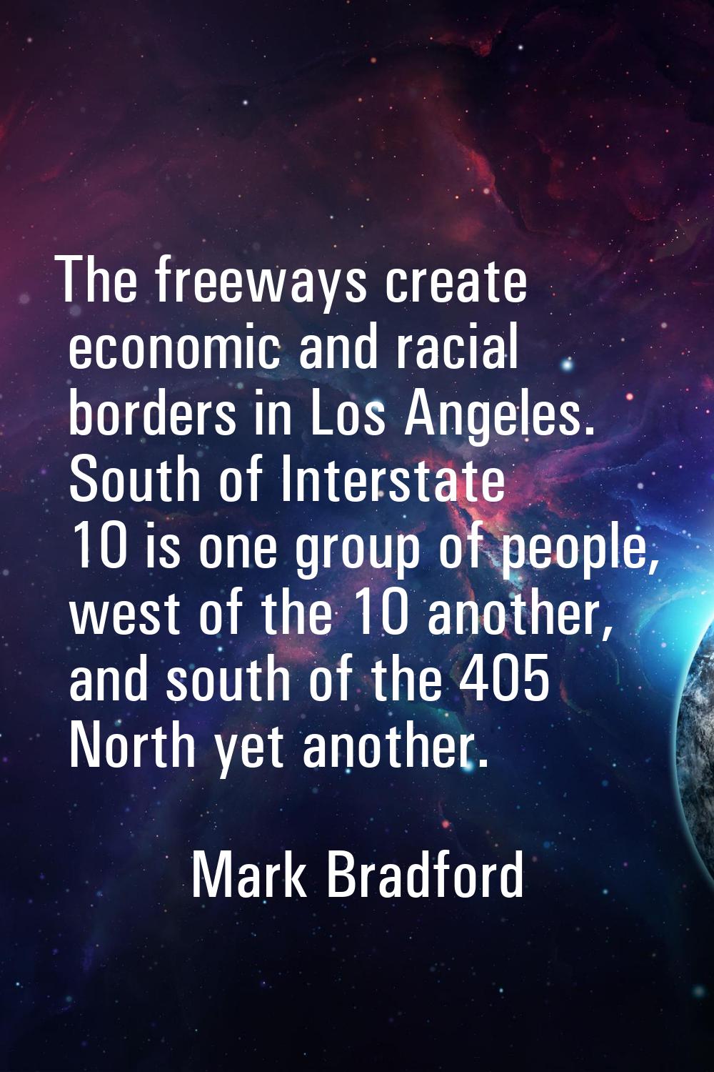 The freeways create economic and racial borders in Los Angeles. South of Interstate 10 is one group