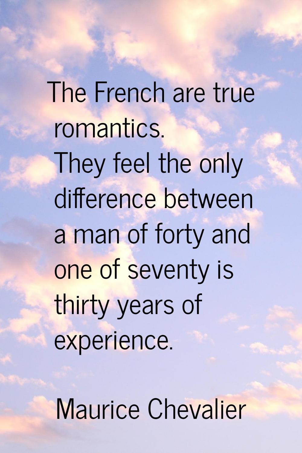 The French are true romantics. They feel the only difference between a man of forty and one of seve