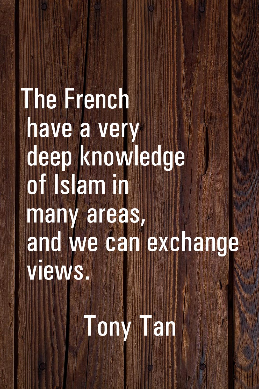 The French have a very deep knowledge of Islam in many areas, and we can exchange views.