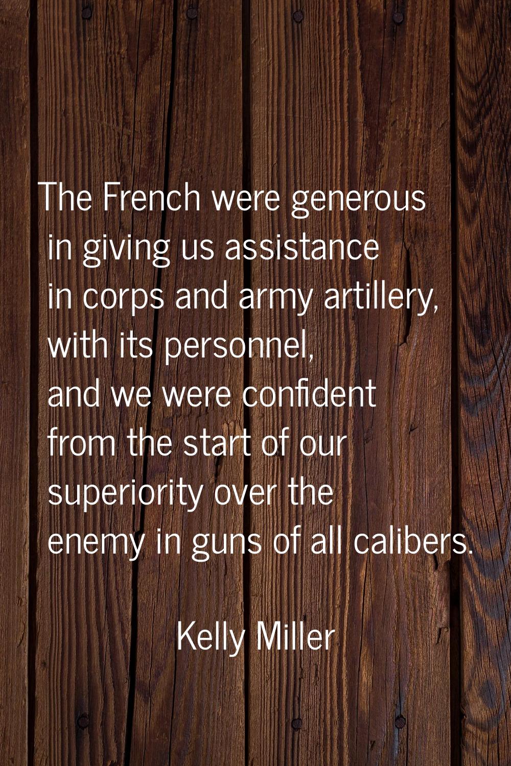 The French were generous in giving us assistance in corps and army artillery, with its personnel, a
