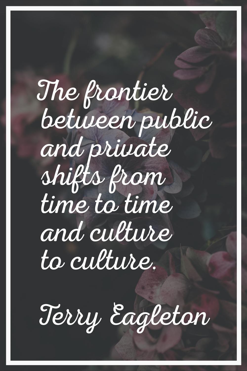 The frontier between public and private shifts from time to time and culture to culture.