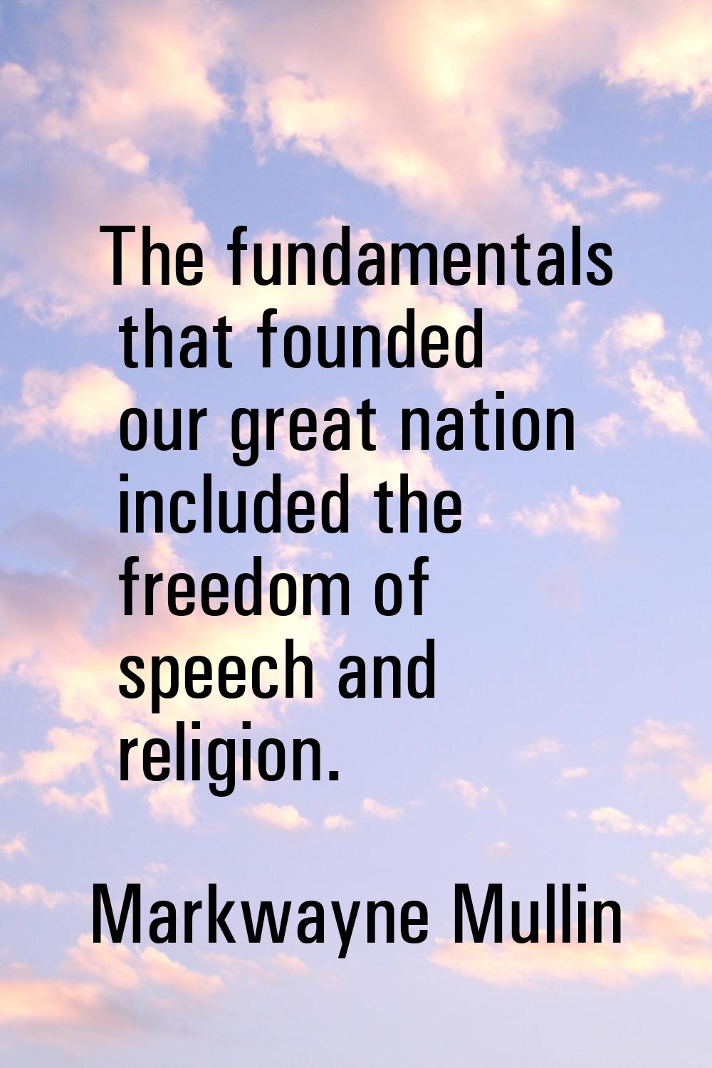The fundamentals that founded our great nation included the freedom of speech and religion.