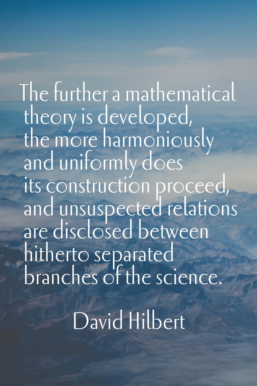 The further a mathematical theory is developed, the more harmoniously and uniformly does its constr