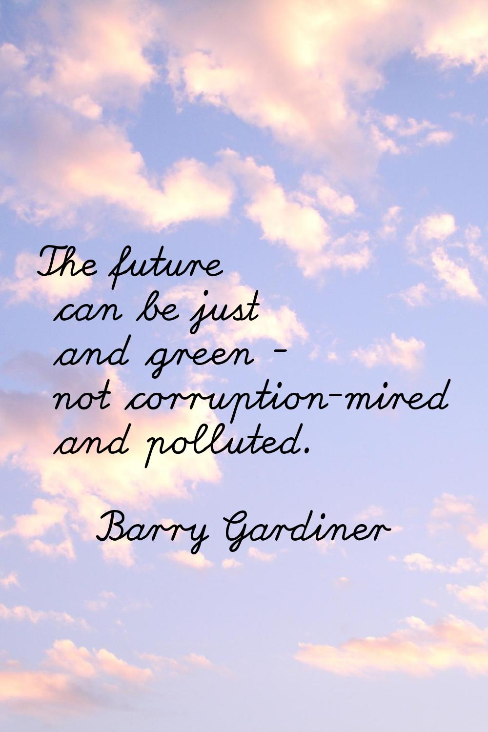 The future can be just and green - not corruption-mired and polluted.