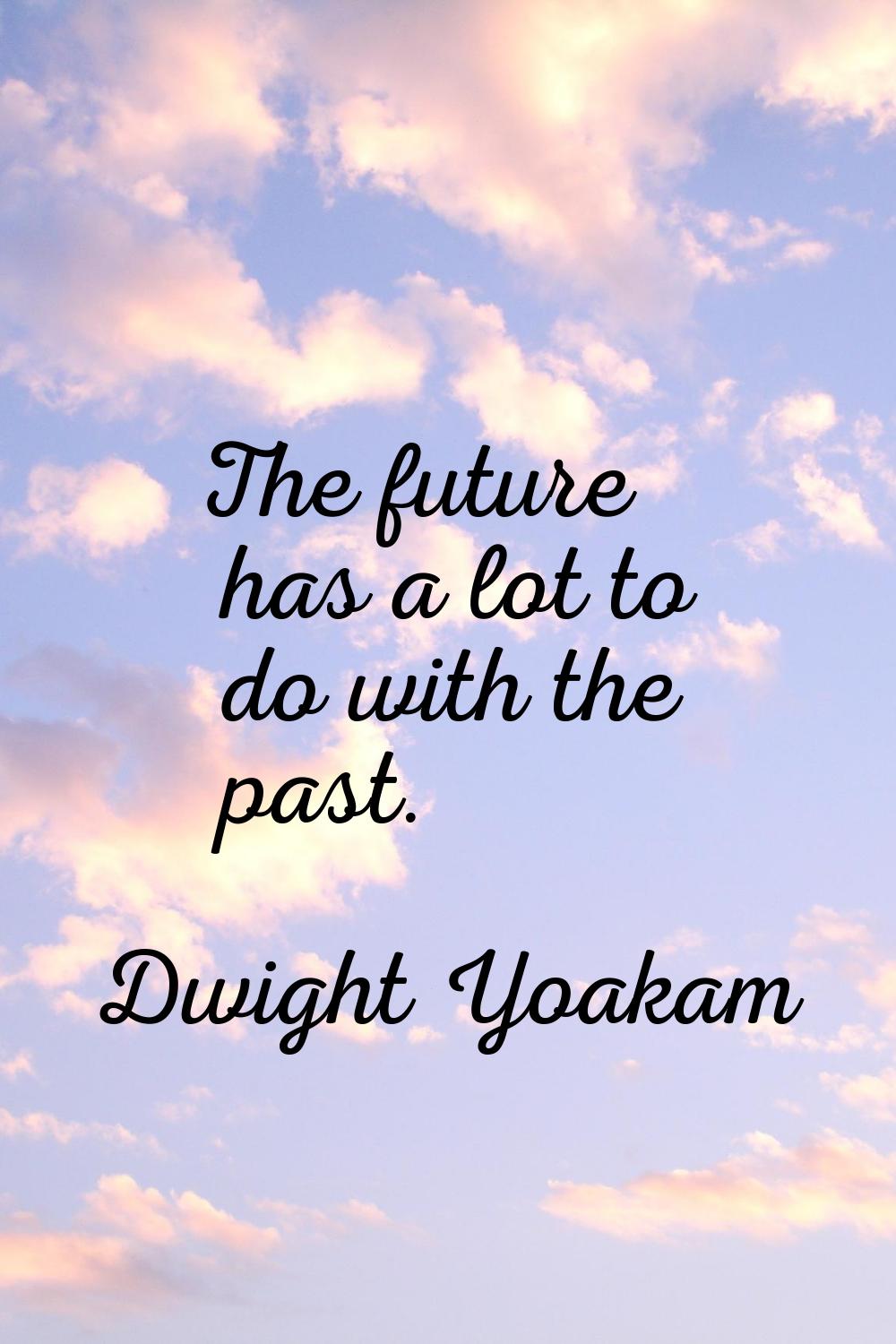 The future has a lot to do with the past.