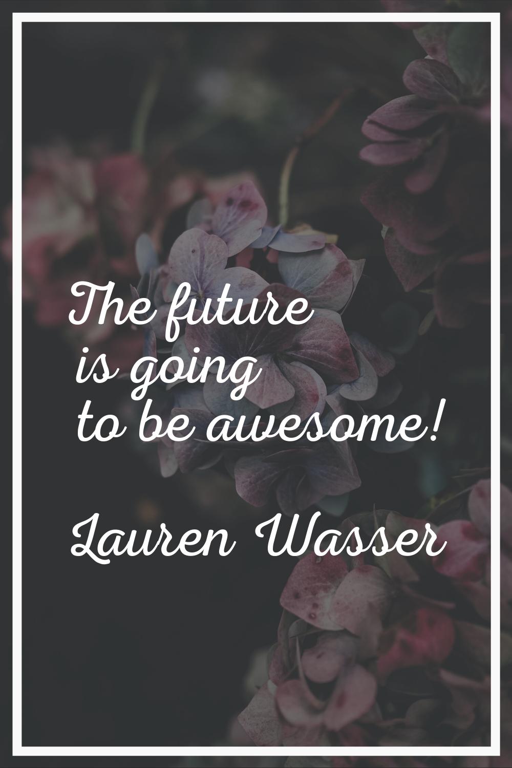 The future is going to be awesome!