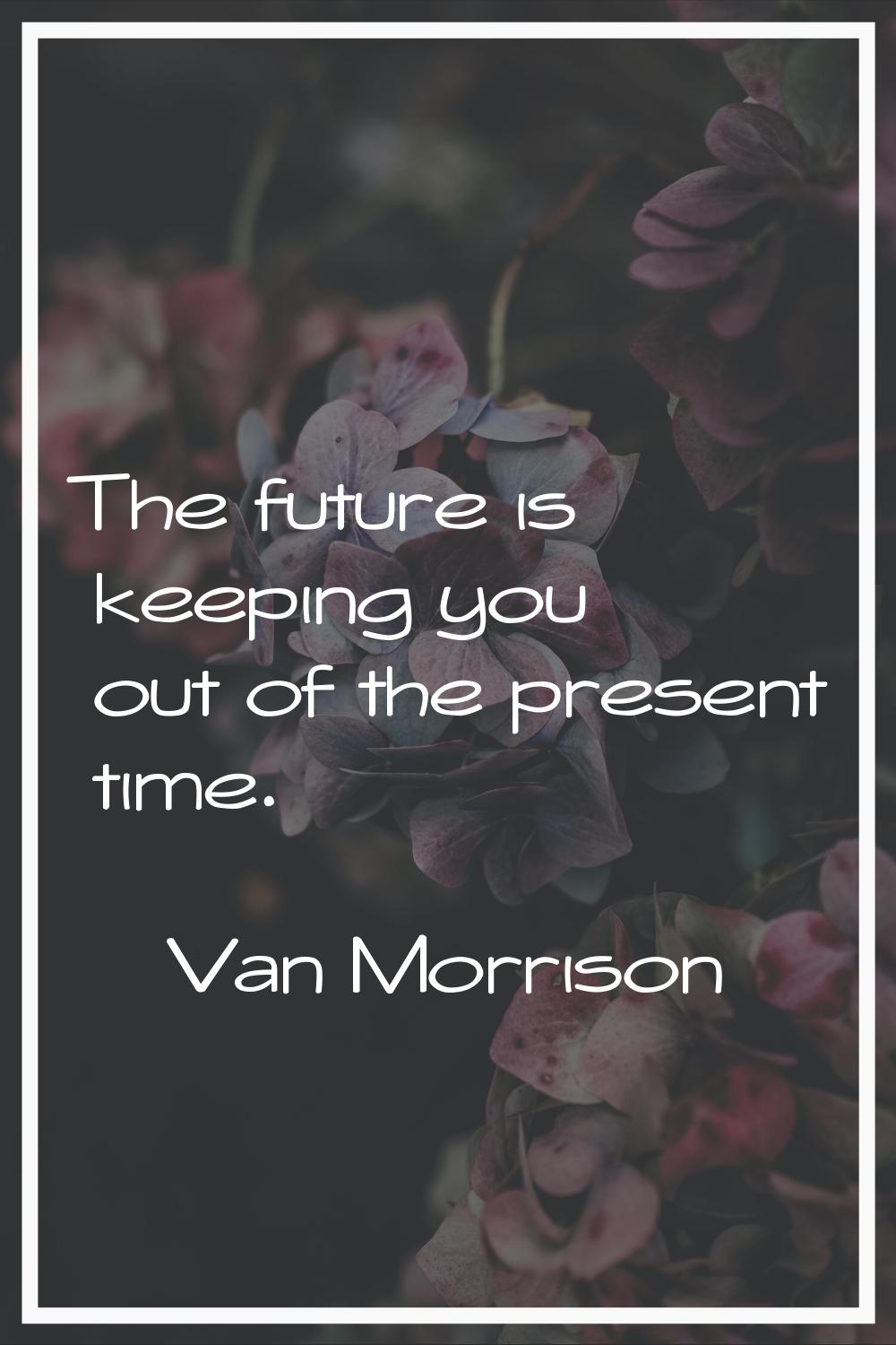 The future is keeping you out of the present time.