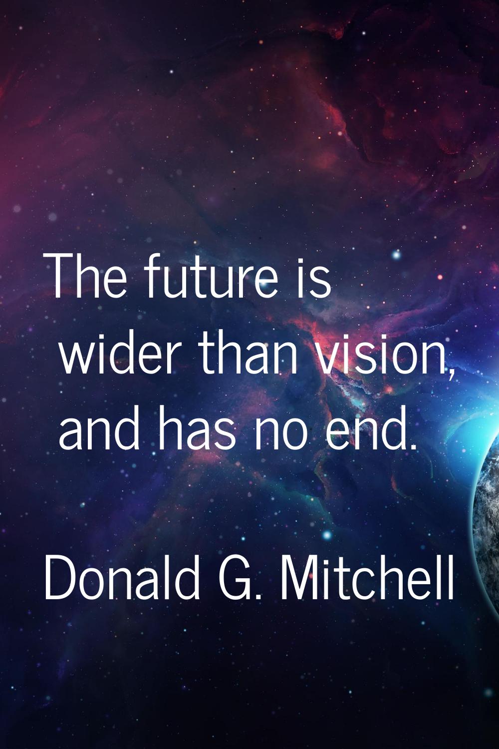 The future is wider than vision, and has no end.