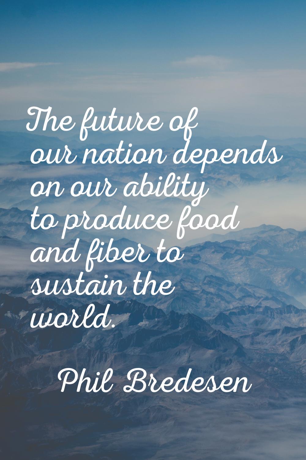 The future of our nation depends on our ability to produce food and fiber to sustain the world.