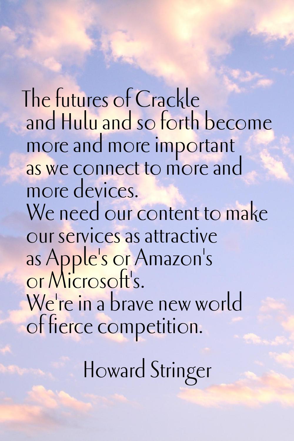 The futures of Crackle and Hulu and so forth become more and more important as we connect to more a
