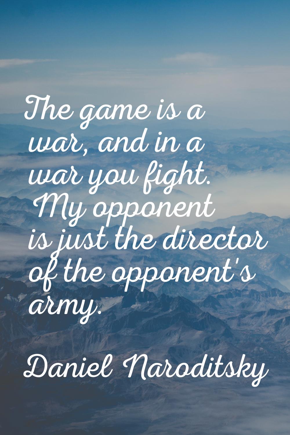 The game is a war, and in a war you fight. My opponent is just the director of the opponent's army.