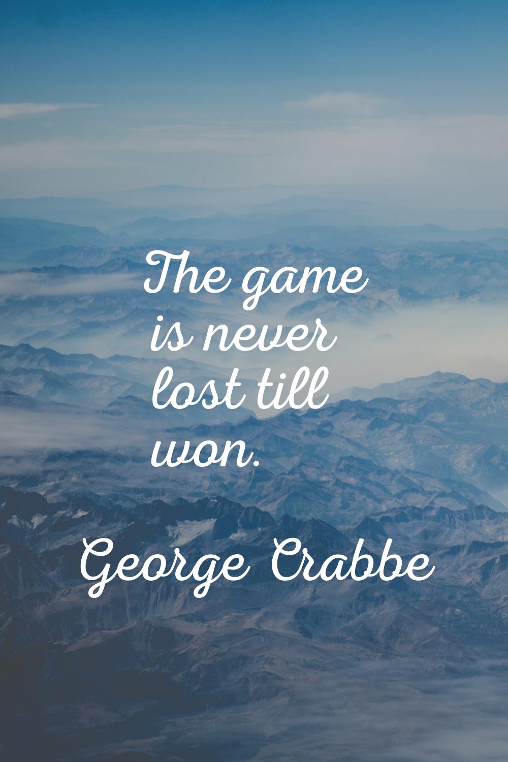 The game is never lost till won.