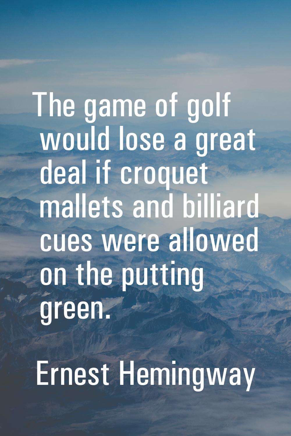 The game of golf would lose a great deal if croquet mallets and billiard cues were allowed on the p