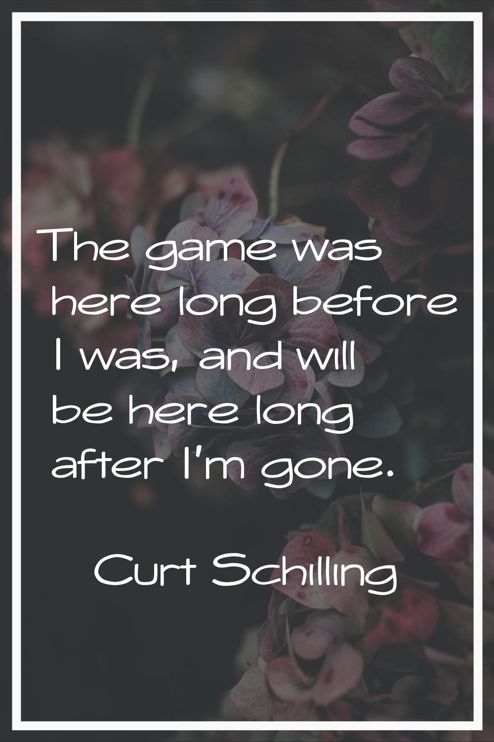 The game was here long before I was, and will be here long after I'm gone.
