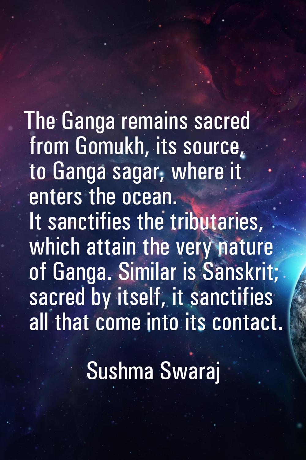 The Ganga remains sacred from Gomukh, its source, to Ganga sagar, where it enters the ocean. It san