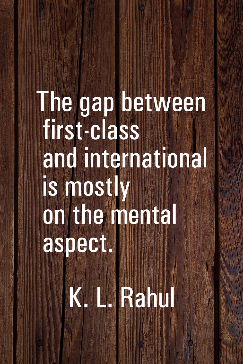 The gap between first-class and international is mostly on the mental aspect.