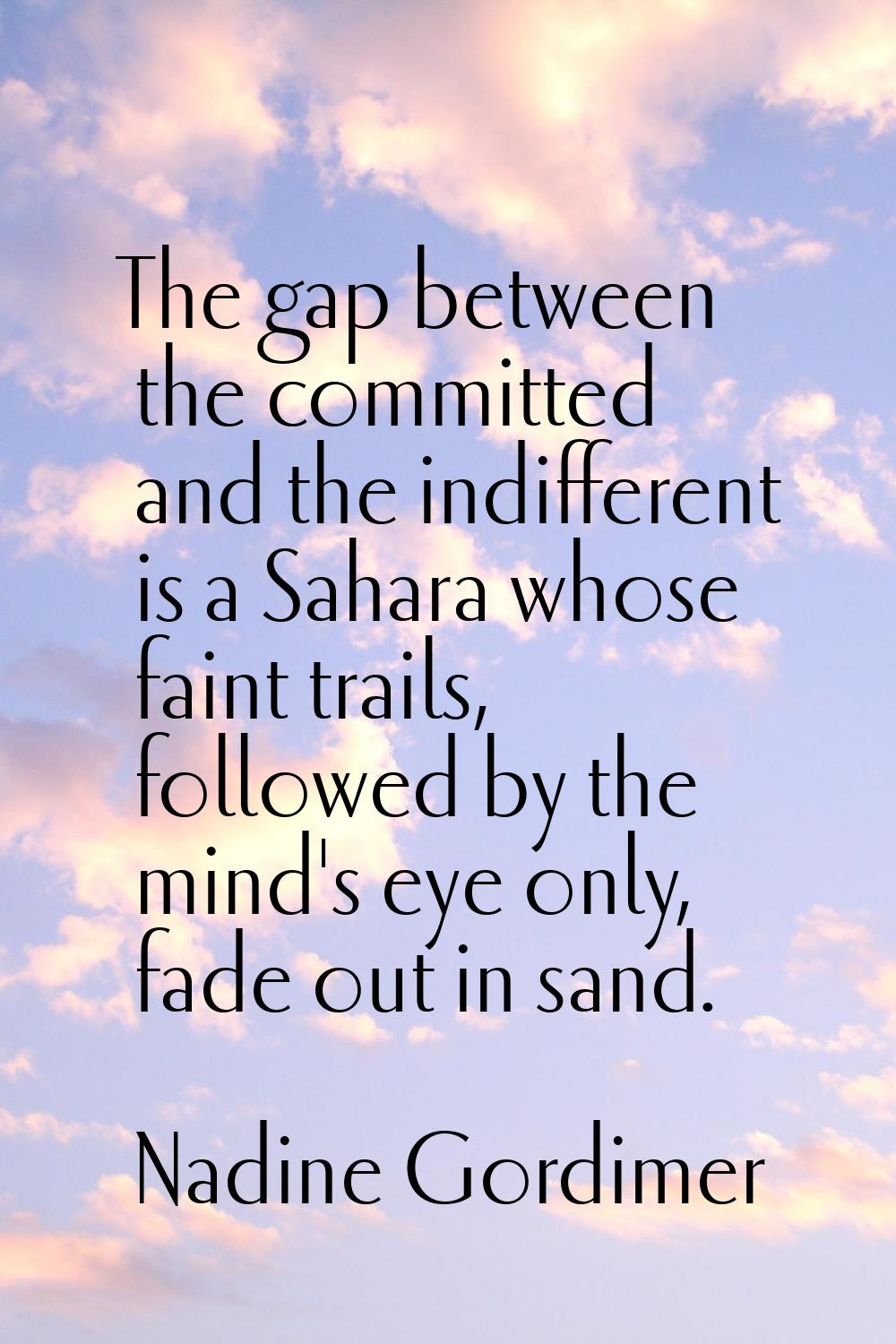 The gap between the committed and the indifferent is a Sahara whose faint trails, followed by the m