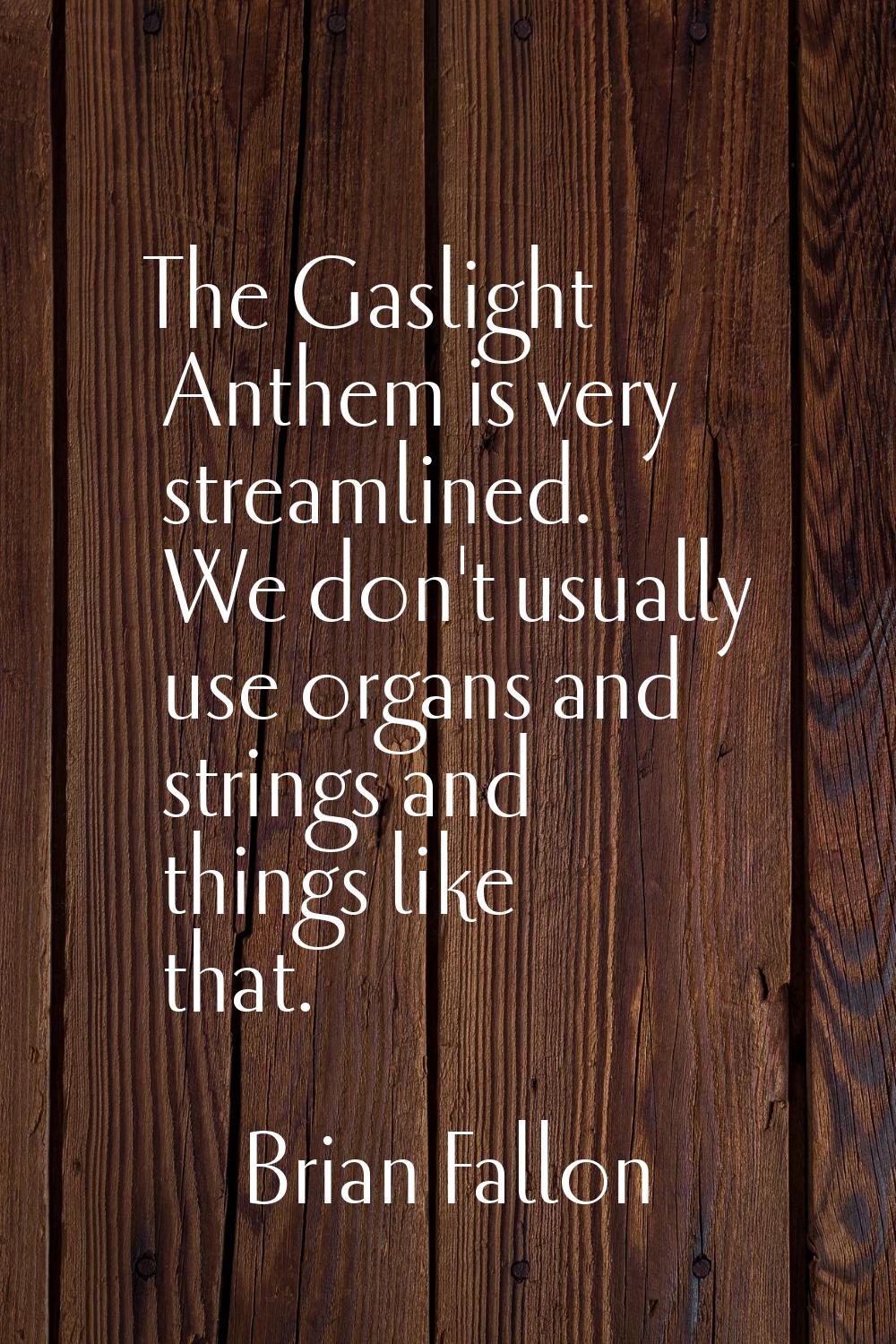 The Gaslight Anthem is very streamlined. We don't usually use organs and strings and things like th