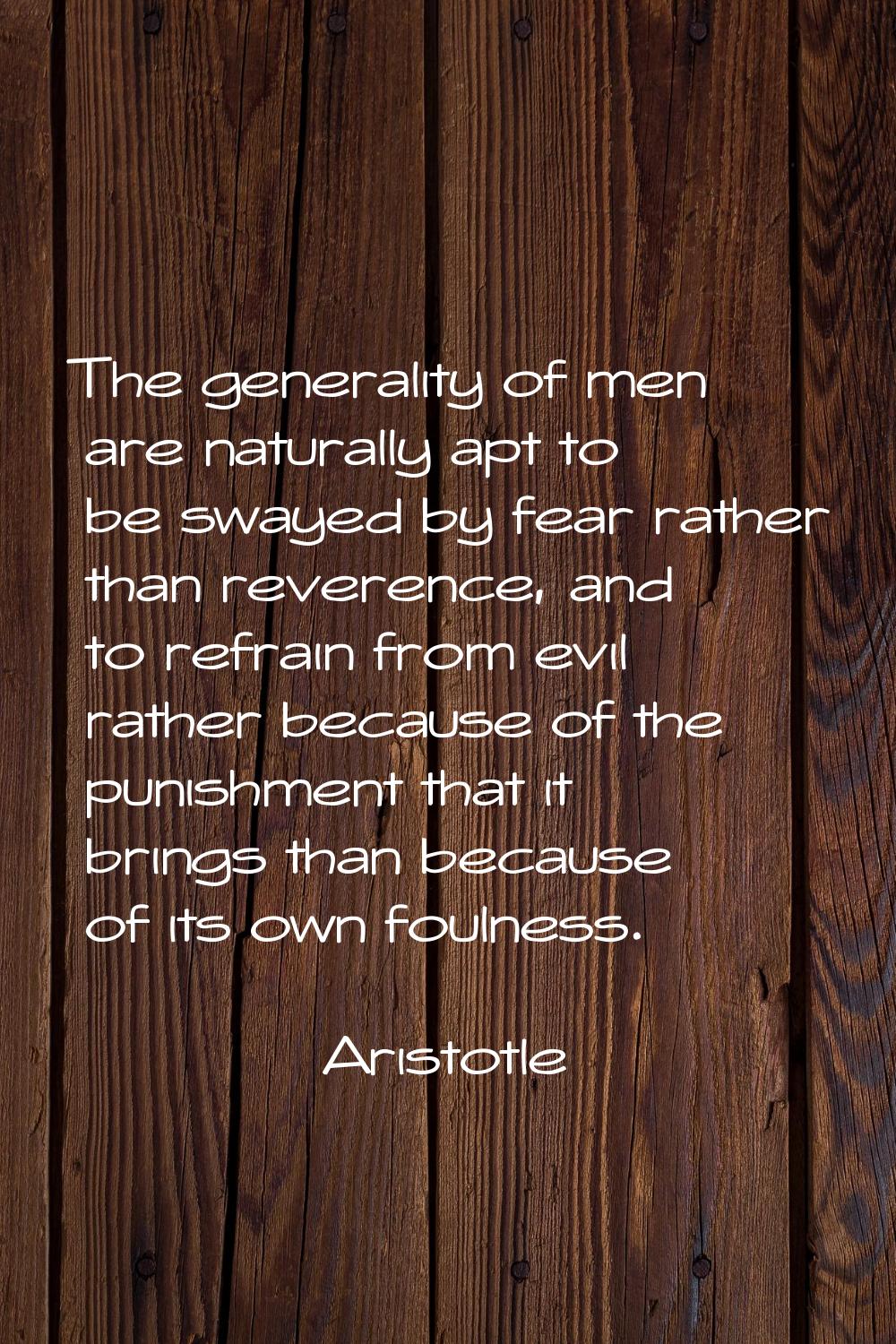 The generality of men are naturally apt to be swayed by fear rather than reverence, and to refrain 