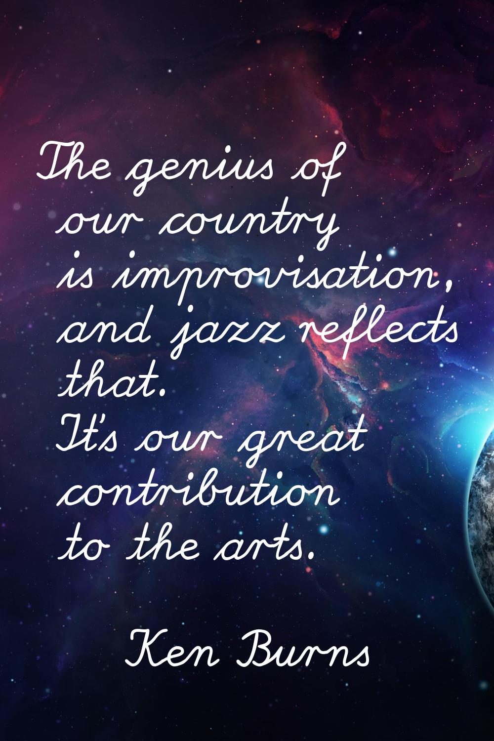 The genius of our country is improvisation, and jazz reflects that. It's our great contribution to 