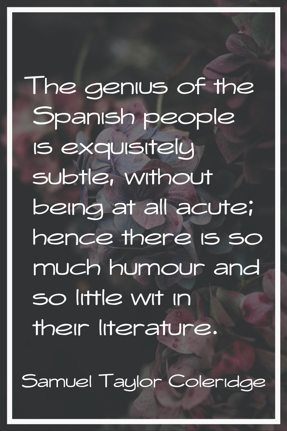 The genius of the Spanish people is exquisitely subtle, without being at all acute; hence there is 