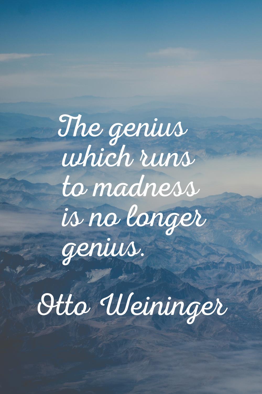 The genius which runs to madness is no longer genius.
