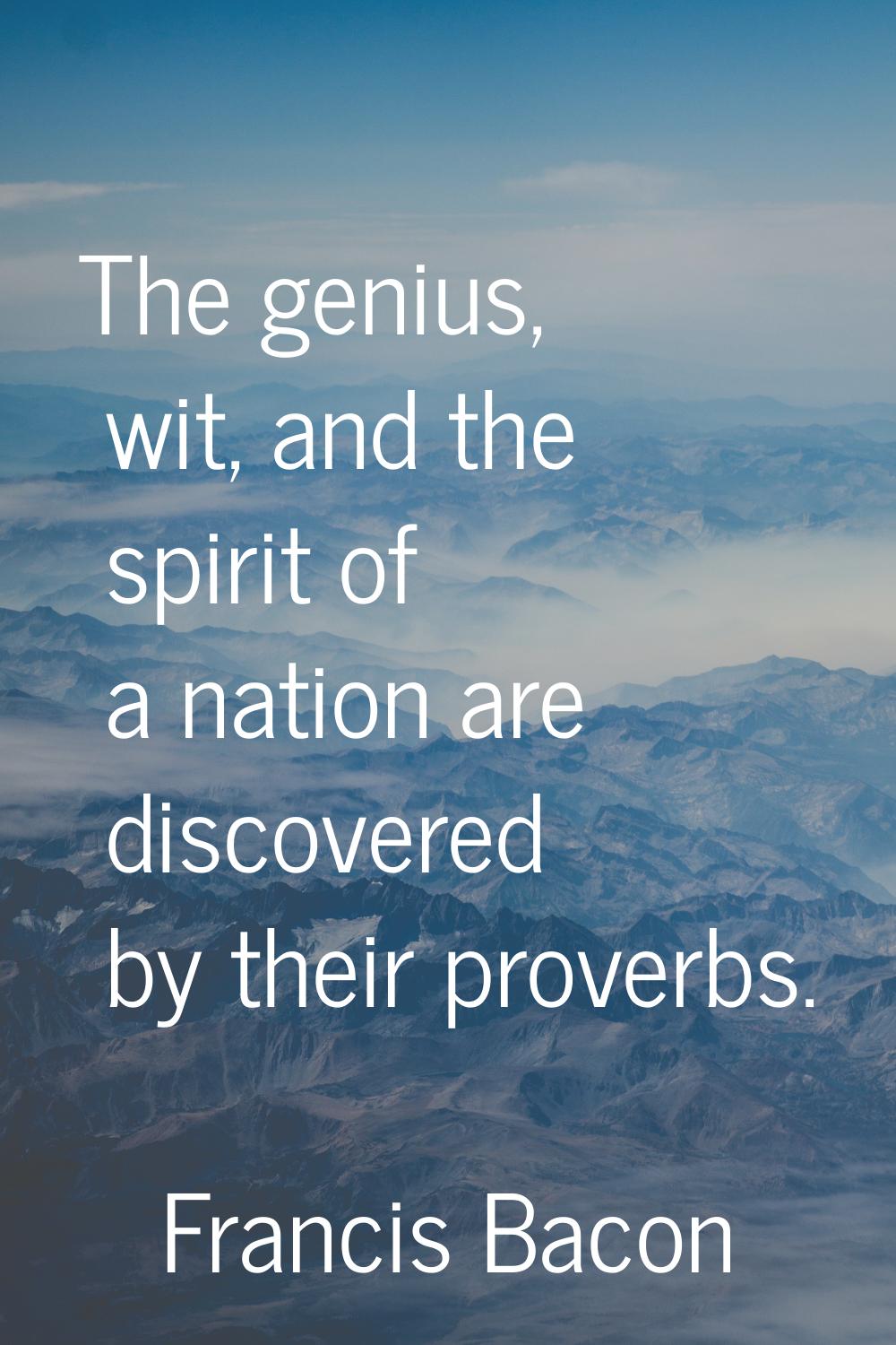 The genius, wit, and the spirit of a nation are discovered by their proverbs.
