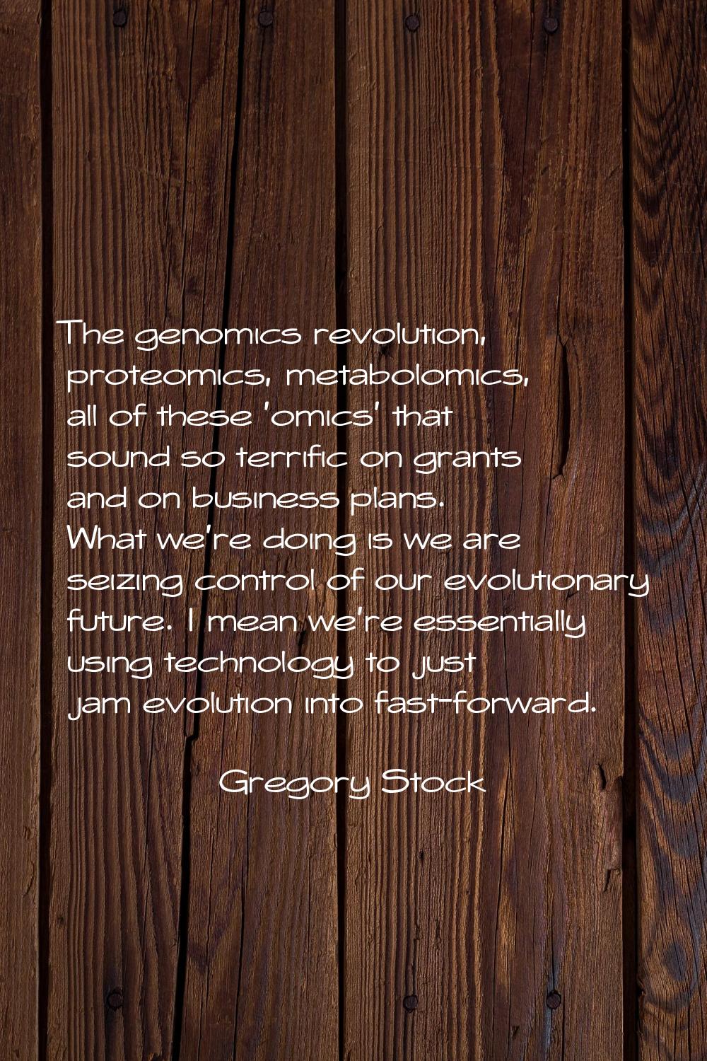 The genomics revolution, proteomics, metabolomics, all of these 'omics' that sound so terrific on g