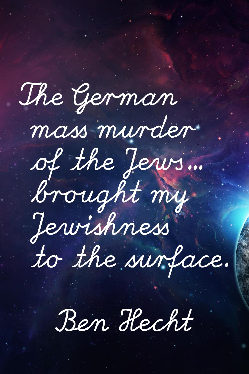 The German mass murder of the Jews... brought my Jewishness to the surface.