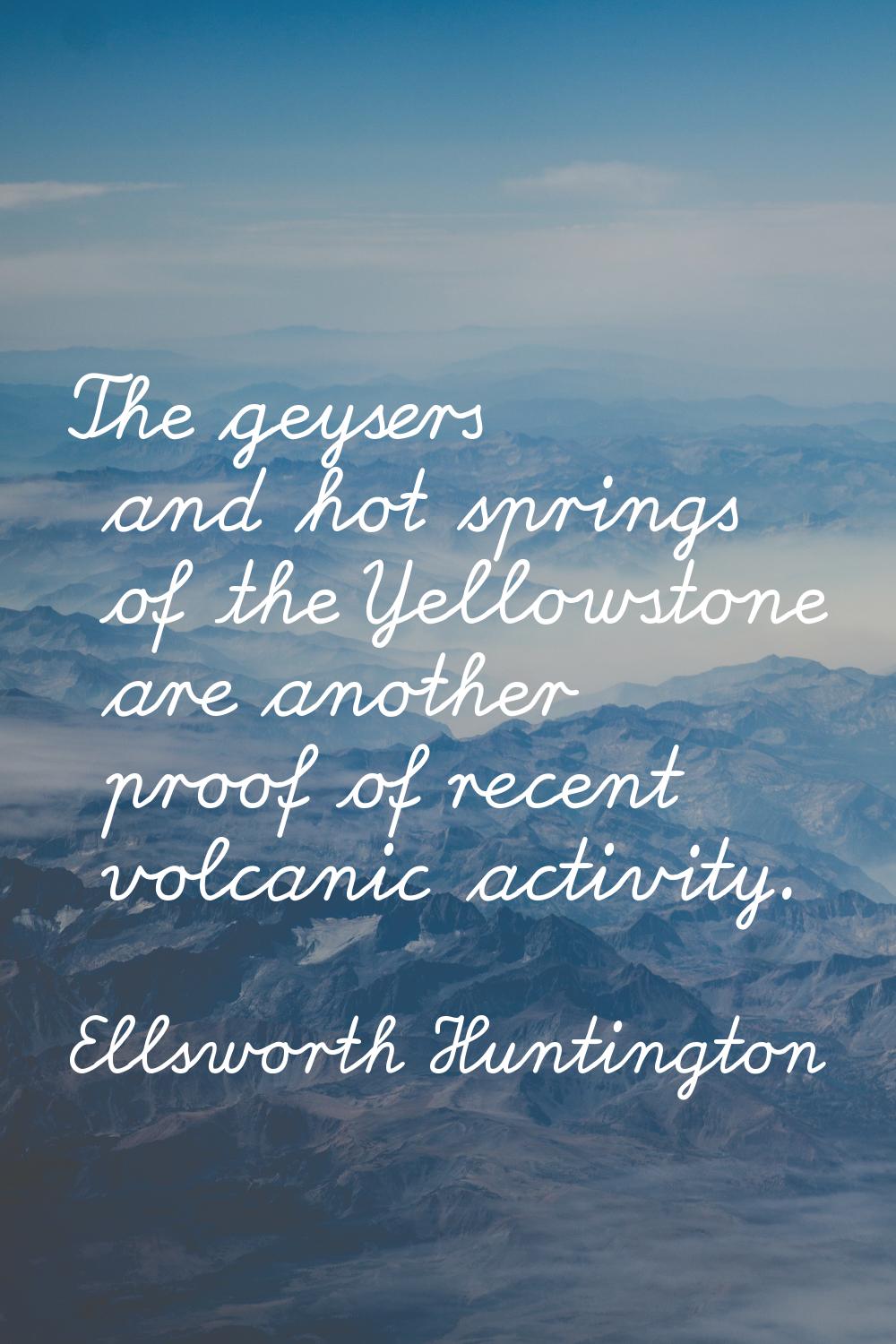 The geysers and hot springs of the Yellowstone are another proof of recent volcanic activity.