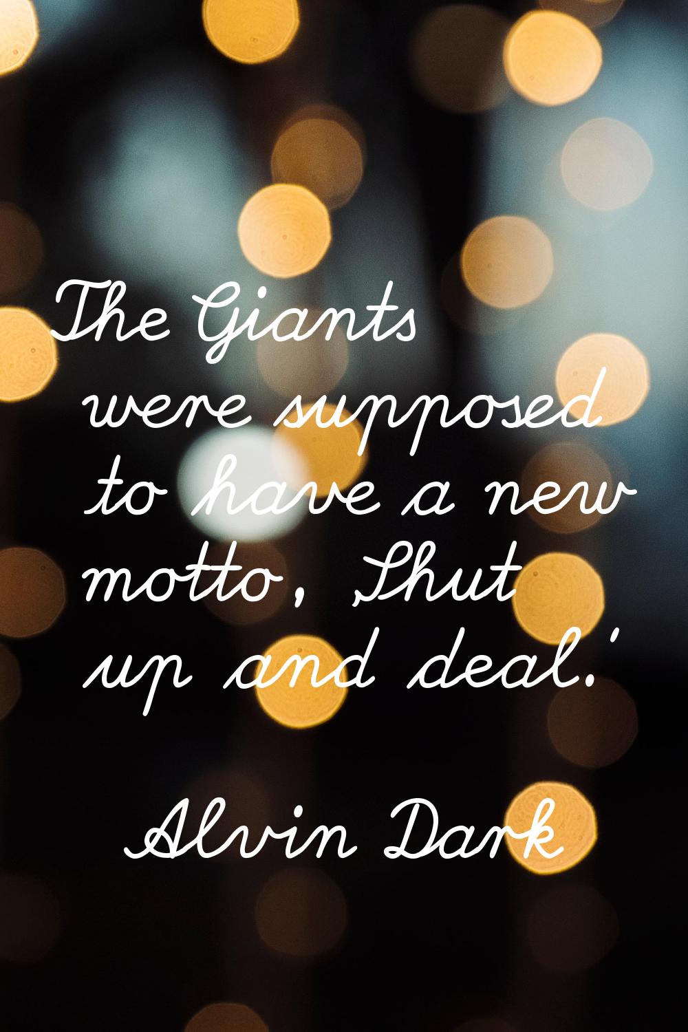 The Giants were supposed to have a new motto, 'Shut up and deal.'
