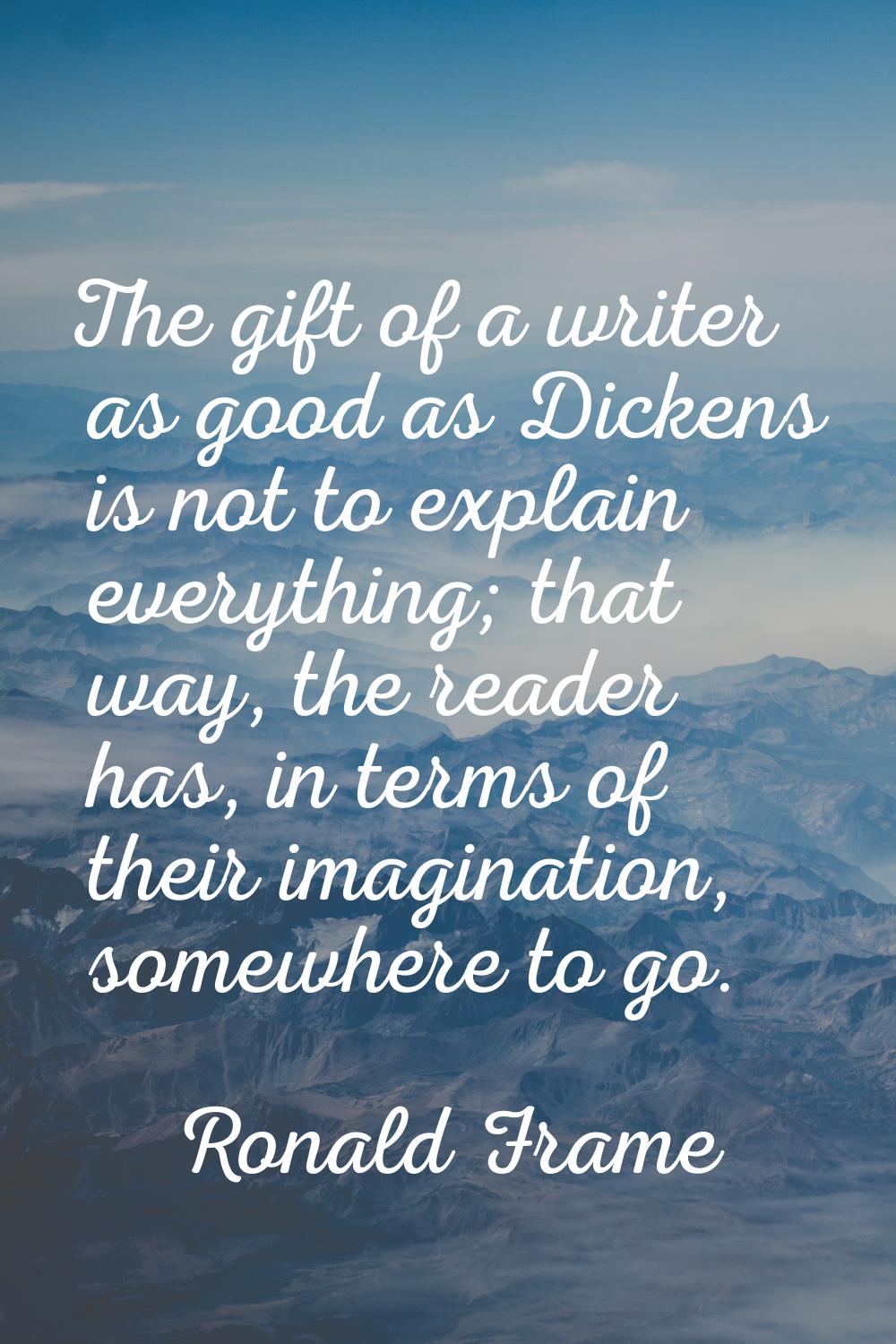 The gift of a writer as good as Dickens is not to explain everything; that way, the reader has, in 