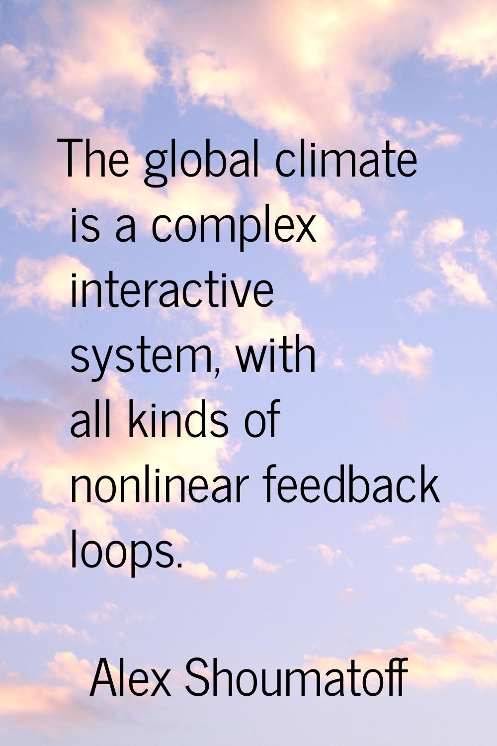 The global climate is a complex interactive system, with all kinds of nonlinear feedback loops.