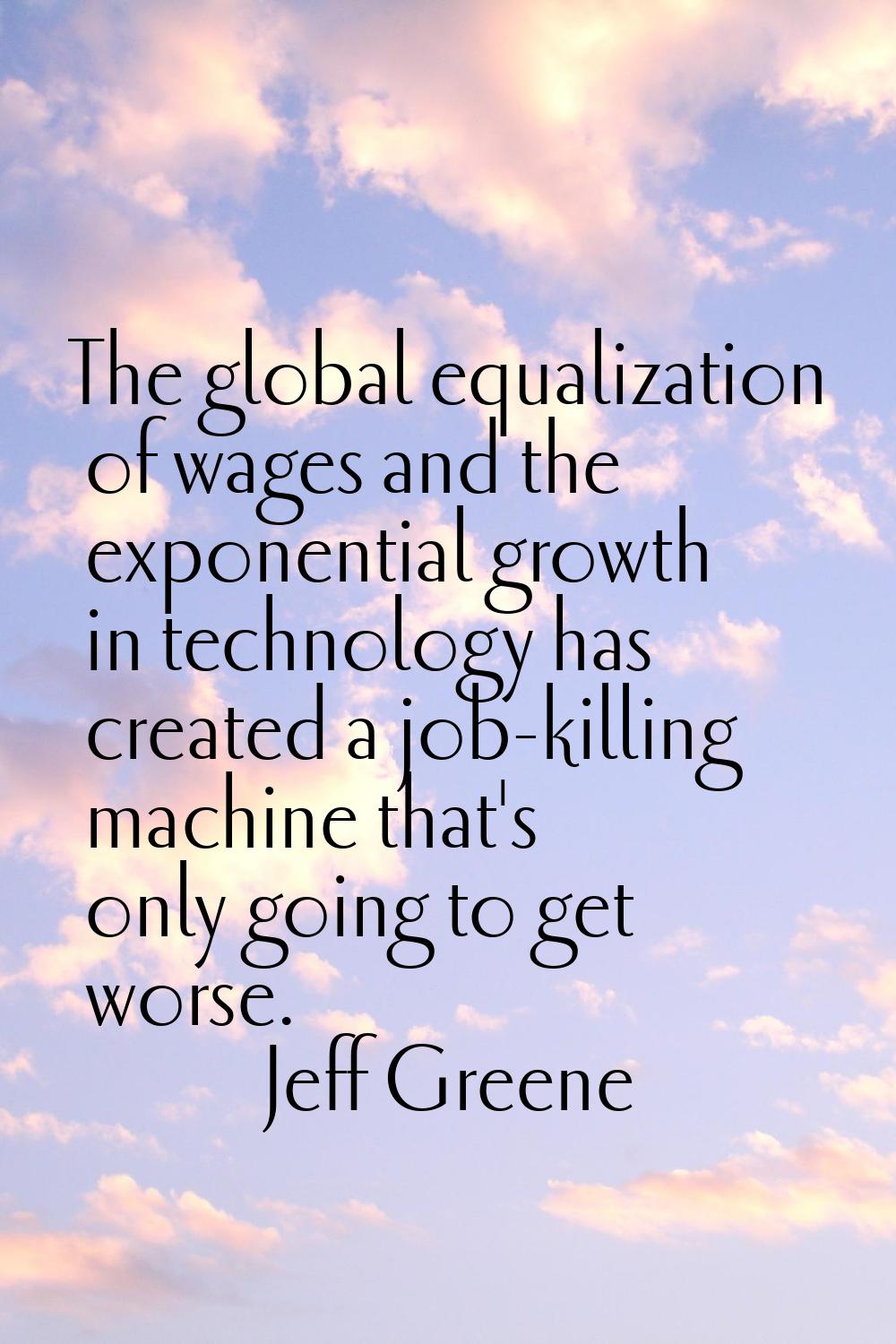 The global equalization of wages and the exponential growth in technology has created a job-killing