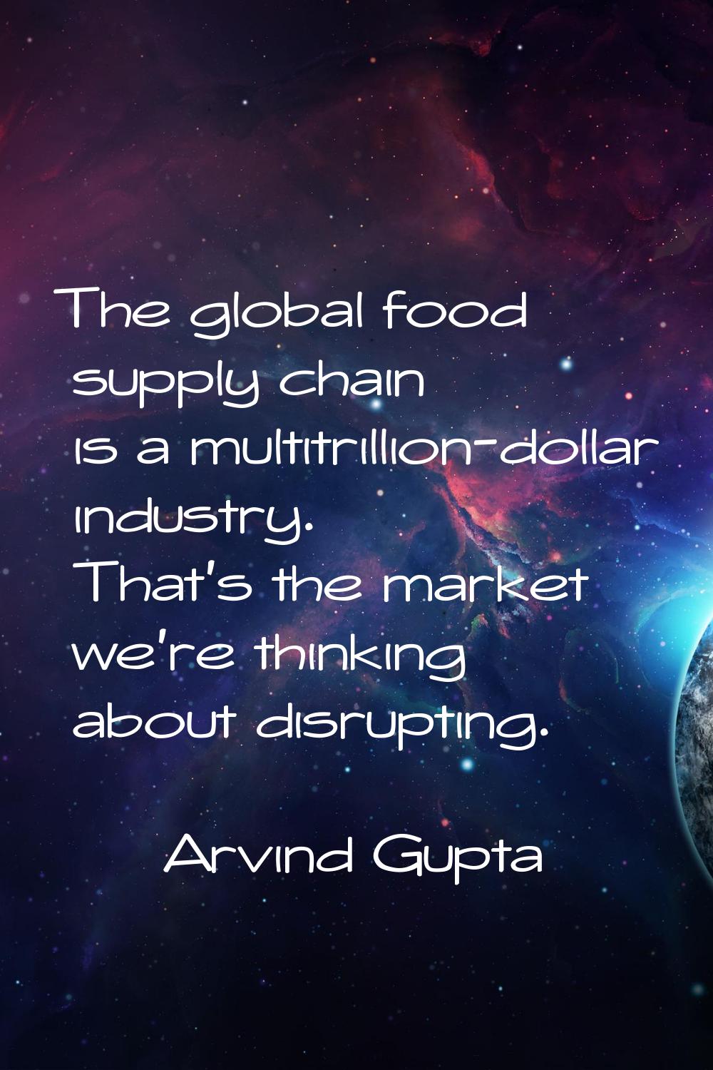 The global food supply chain is a multitrillion-dollar industry. That's the market we're thinking a