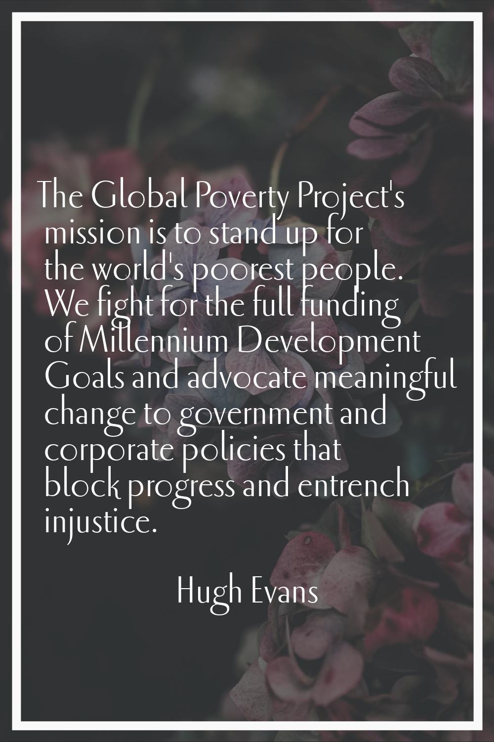 The Global Poverty Project's mission is to stand up for the world's poorest people. We fight for th
