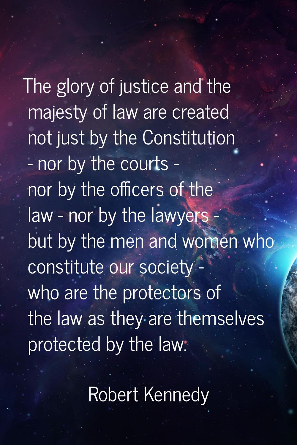 The glory of justice and the majesty of law are created not just by the Constitution - nor by the c